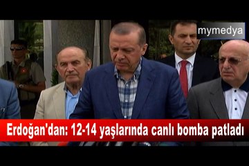 Erdoğan : 12-14 yaşlarında canlı bomba patladı