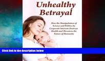 READ FREE FULL  Unhealthy Betrayal: How the Manipulation of Science and Politics by Corporate