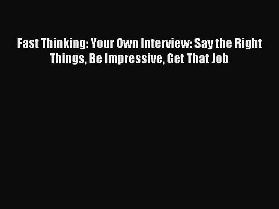 [PDF] Fast Thinking: Your Own Interview: Say the Right Things Be Impressive Get That Job Full