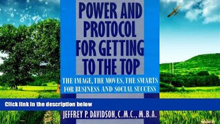 Full [PDF] Downlaod  Power and Protocol for Getting to the Top: The Image, the Moves, the Smarts