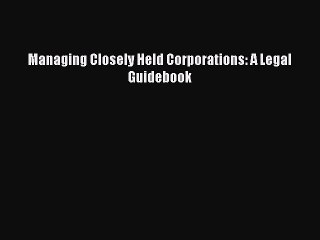 [PDF] Managing Closely Held Corporations: A Legal Guidebook Full Colection