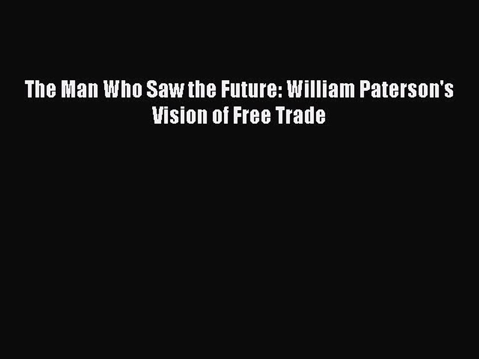 [PDF] The Man Who Saw the Future: William Paterson's Vision of Free Trade Full Colection