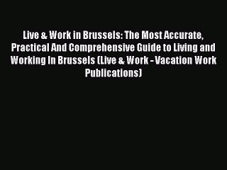 [PDF] Live & Work in Brussels: The Most Accurate Practical And Comprehensive Guide to Living