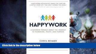 Must Have  Happywork: A Business Parable About the Journey to Teamwork, Profit, and Purpose  READ