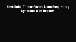 Read New Global Threat: Severe Acute Respiratory Syndrome & Its Impacts Ebook Free