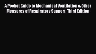 Read A Pocket Guide to Mechanical Ventilation & Other Measures of Respiratory Support: Third
