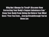 Read Why Am I Always So Tired?: Discover How Correcting Your Body's Copper Imbalance Can *