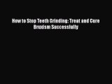 Read How to Stop Teeth Grinding: Treat and Cure Bruxism Successfully Ebook Free