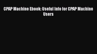 Download CPAP Machine Ebook: Useful Info for CPAP Machine Users Ebook Online