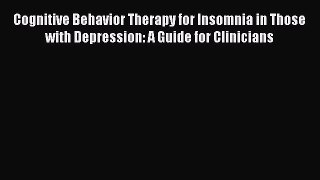 Read Cognitive Behavior Therapy for Insomnia in Those with Depression: A Guide for Clinicians
