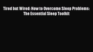 Read Tired but Wired: How to Overcome Sleep Problems: The Essential Sleep Toolkit Ebook Free