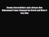 FREE DOWNLOAD Twenty-Seven Dollars and a Dream: How Muhammad Yunus Changed the World and What