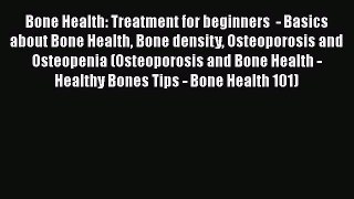 Read Bone Health: Treatment for beginners  - Basics about Bone Health Bone density Osteoporosis