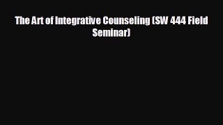 EBOOK ONLINE The Art of Integrative Counseling (SW 444 Field Seminar)  FREE BOOOK ONLINE