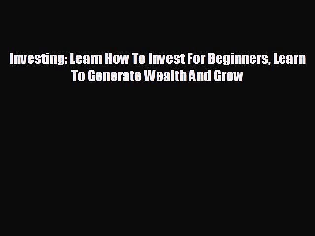 READ book Investing: Learn How To Invest For Beginners Learn To Generate Wealth And Grow#