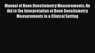 Read Manual of Bone Densitometry Measurements: An Aid to the Interpretation of Bone Densitometry