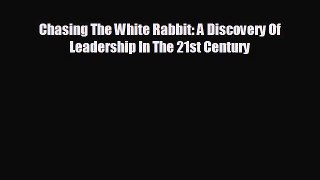 READ book Chasing The White Rabbit: A Discovery Of Leadership In The 21st Century  FREE BOOOK