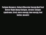 Read Fatigue Answers: Unlock Massive Energy And Feel Better Right Away (fatigue chronic fatigue