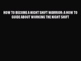 Read HOW TO BECOME A NIGHT SHIFT WARRIOR: A HOW TO GUIDE ABOUT WORKING THE NIGHT SHIFT Ebook