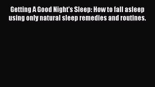 Read Getting A Good Night's Sleep: How to fall asleep using only natural sleep remedies and