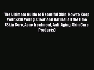 Read The Ultimate Guide to Beautiful Skin: How to Keep Your Skin Young Clear and Natural all