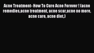 Read Acne Treatment- How To Cure Acne Forever ! (acne remediesacne treatment acne scaracne