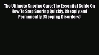 Download The Ultimate Snoring Cure: The Essential Guide On How To Stop Snoring Quickly Cheaply