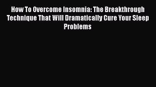 Read How To Overcome Insomnia: The Breakthrough Technique That Will Dramatically Cure Your