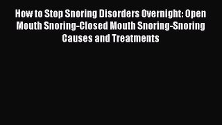 Read How to Stop Snoring Disorders Overnight: Open Mouth Snoring-Closed Mouth Snoring-Snoring