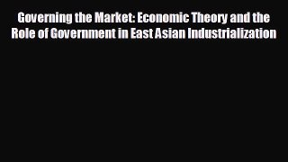 FREE PDF Governing the Market: Economic Theory and the Role of Government in East Asian Industrialization#