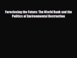 FREE PDF Foreclosing the Future: The World Bank and the Politics of Environmental Destruction#