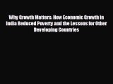 READ book Why Growth Matters: How Economic Growth in India Reduced Poverty and the Lessons