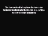 READ book The Interactive Marketplace: Business-to-Business Strategies for Delivering Just-in-Time