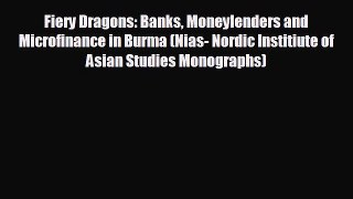 Free [PDF] Downlaod Fiery Dragons: Banks Moneylenders and Microfinance in Burma (Nias- Nordic