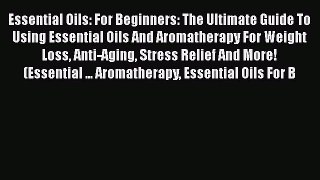 Read Essential Oils: For Beginners: The Ultimate Guide To Using Essential Oils And Aromatherapy