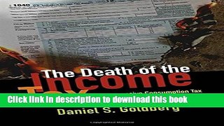 Read Books The Death of the Income Tax: A Progressive Consumption Tax and the Path to Fiscal