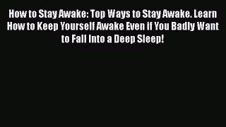 Read How to Stay Awake: Top Ways to Stay Awake. Learn How to Keep Yourself Awake Even if You