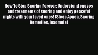Read How To Stop Snoring Forever: Understand causes and treatments of snoring and enjoy peaceful