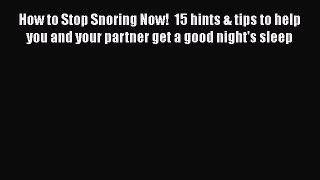 Read How to Stop Snoring Now!  15 hints & tips to help you and your partner get a good night's