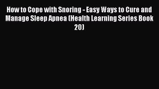Read How to Cope with Snoring - Easy Ways to Cure and  Manage Sleep Apnea (Health Learning