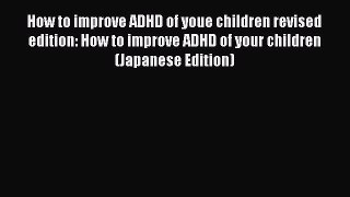 Read How to improve ADHD of youe children revised edition: How to improve ADHD of your children