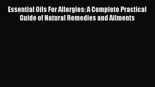 Read Essential Oils For Allergies: A Complete Practical Guide of Natural Remedies and Ailments