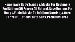 Read Homemade Body Scrubs & Masks For Beginners 2nd Edition: 50 Proven All Natural Easy Recipes