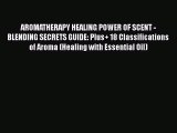 Download AROMATHERAPY HEALING POWER OF SCENT - BLENDING SECRETS GUIDE: Plus  18 Classifications