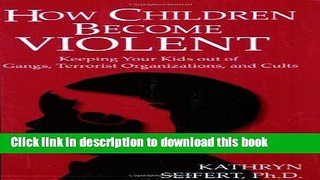 Download How Children Become Violent: Keeping Your Kids Out of Gangs, Terrorist Organizations, and