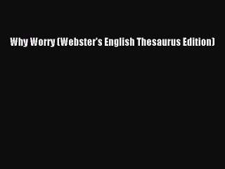 FREE DOWNLOAD Why Worry (Webster's English Thesaurus Edition)#  DOWNLOAD ONLINE