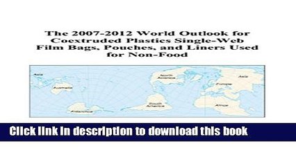 Read The 2007-2012 World Outlook for Coextruded Plastics Single-Web Film Bags, Pouches, and Liners
