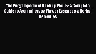 Read The Encyclopedia of Healing Plants: A Complete Guide to Aromatherapy Flower Essences &