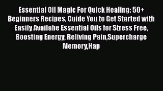 Read Essential Oil Magic For Quick Healing: 50+ Beginners Recipes Guide You to Get Started