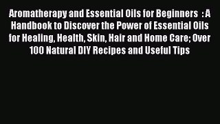 Read Aromatherapy and Essential Oils for Beginners  : A Handbook to Discover the Power of Essential